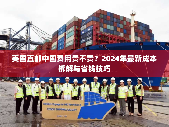 美国直邮中国费用贵不贵?2024年最新成本拆解与省钱技巧 美国直邮中国费用贵不贵?2024年最新成本拆解与省钱技巧