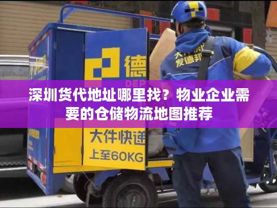深圳货代地址哪里找？物业企业需要的仓储物流地图推荐