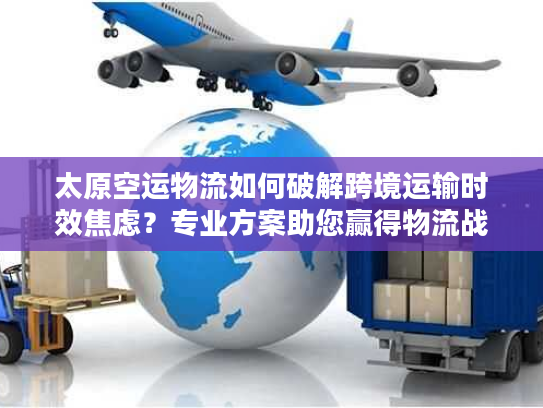 太原空运物流如何破解跨境运输时效焦虑?专业方案助您赢得物流战 太原空运物流如何破解跨境运输时效焦虑?专业方案助您赢得物流战