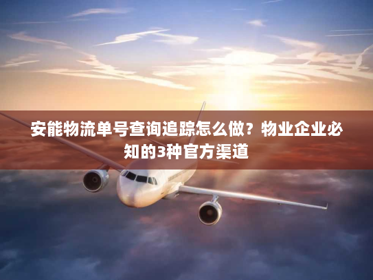 安能物流单号查询追踪怎么做?物业企业必知的3种官方渠道 安能物流单号查询追踪怎么做?物业企业必知的3种官方渠道
