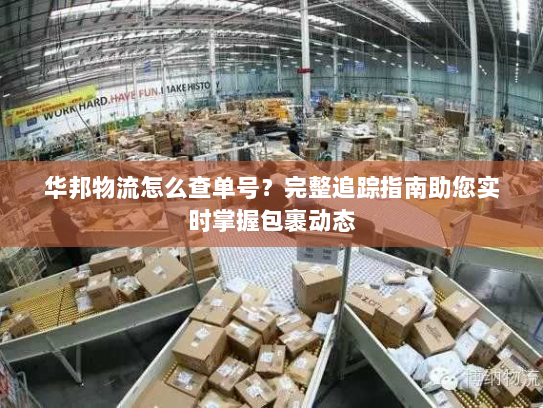 华邦物流怎么查单号?完整追踪指南助您实时掌握包裹动态 华邦物流怎么查单号?完整追踪指南助您实时掌握包裹动态