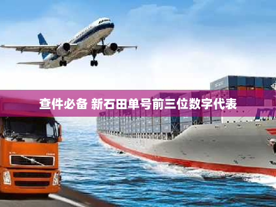 查件必备 新石田单号前三位数字代表 查件必备 新石田单号前三位数字代表