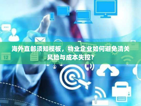 海外直邮须知模板，物业企业如何避免清关风险与成本失控？
