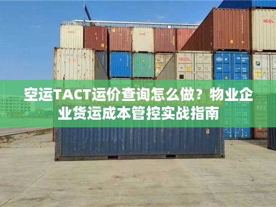 空运TACT运价查询怎么做?物业企业货运成本管控实战指南 空运TACT运价查询怎么做?物业企业货运成本管控实战指南