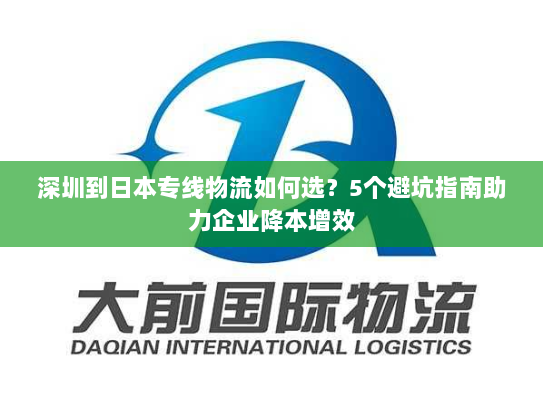 深圳到日本专线物流如何选?5个避坑指南助力企业降本增效 深圳到日本专线物流如何选?5个避坑指南助力企业降本增效