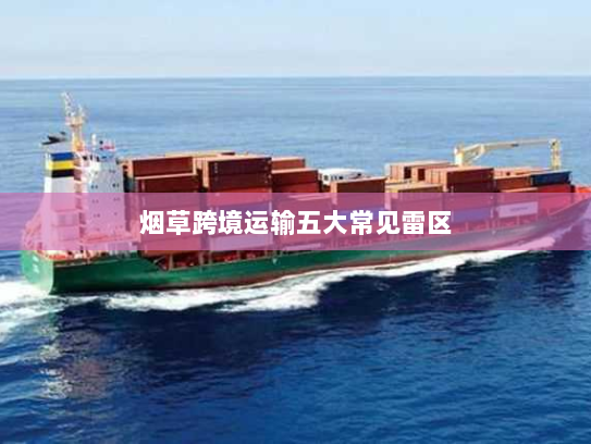 烟草跨境运输五大常见雷区 烟草跨境运输五大常见雷区