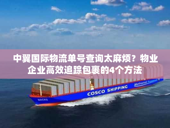 中翼国际物流单号查询太麻烦？物业企业高效追踪包裹的4个方法