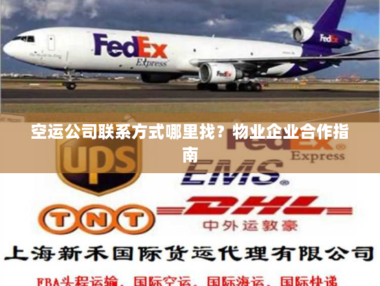 空运公司联系方式哪里找？物业企业合作指南