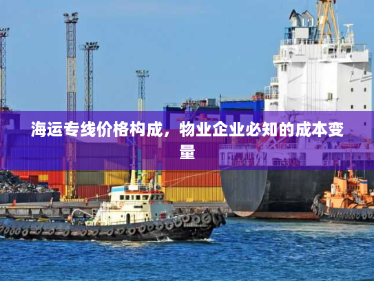 海运专线价格构成，物业企业必知的成本变量