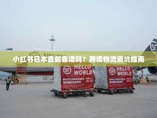 小红书日本直邮靠谱吗?跨境物流避坑指南 小红书日本直邮靠谱吗?跨境物流避坑指南