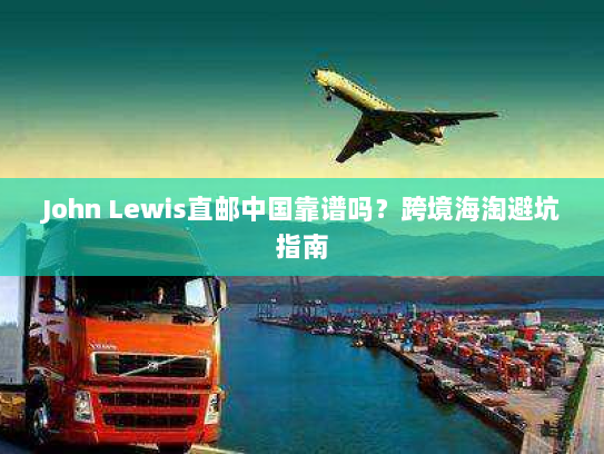 John Lewis直邮中国靠谱吗?跨境海淘避坑指南 John Lewis直邮中国靠谱吗?跨境海淘避坑指南