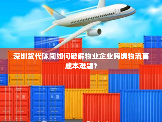 深圳货代陈闯如何破解物业企业跨境物流高成本难题? 深圳货代陈闯如何破解物业企业跨境物流高成本难题?