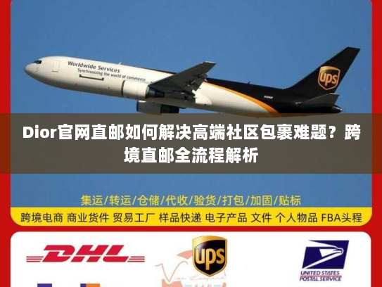Dior官网直邮如何解决高端社区包裹难题?跨境直邮全流程解析 Dior官网直邮如何解决高端社区包裹难题?跨境直邮全流程解析