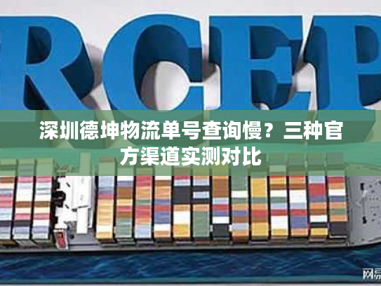深圳德坤物流单号查询慢?三种官方渠道实测对比 深圳德坤物流单号查询慢?三种官方渠道实测对比
