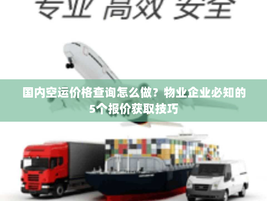 国内空运价格查询怎么做？物业企业必知的5个报价获取技巧