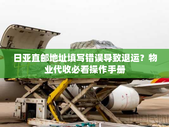 日亚直邮地址填写错误导致退运?物业代收必看操作手册 日亚直邮地址填写错误导致退运?物业代收必看操作手册