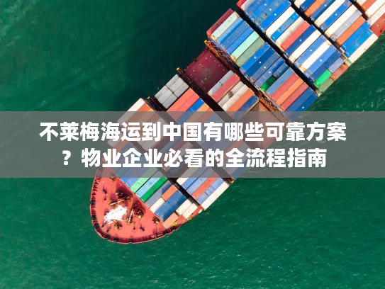 不莱梅海运到中国有哪些可靠方案？物业企业必看的全流程指南