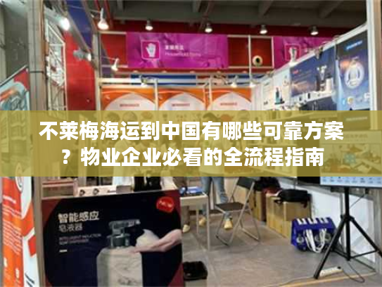 不莱梅海运到中国有哪些可靠方案？物业企业必看的全流程指南