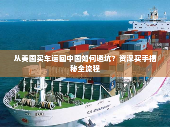 从美国买车运回中国如何避坑?资深买手揭秘全流程 从美国买车运回中国如何避坑?资深买手揭秘全流程