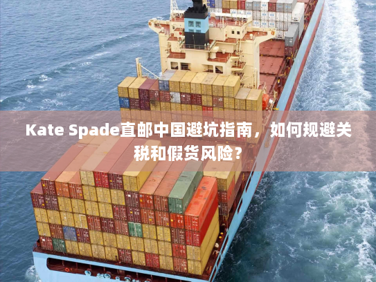 Kate Spade直邮中国避坑指南,如何规避关税和假货风险? Kate Spade直邮中国避坑指南,如何规避关税和假货风险?