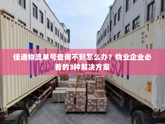 佳通物流单号查询不到怎么办?物业企业必看的3种解决方案 佳通物流单号查询不到怎么办?物业企业必看的3种解决方案