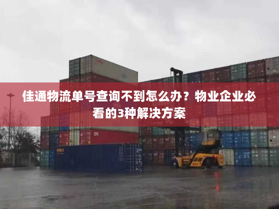 佳通物流单号查询不到怎么办?物业企业必看的3种解决方案 佳通物流单号查询不到怎么办?物业企业必看的3种解决方案