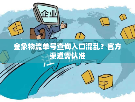 金象物流单号查询入口混乱？官方渠道需认准