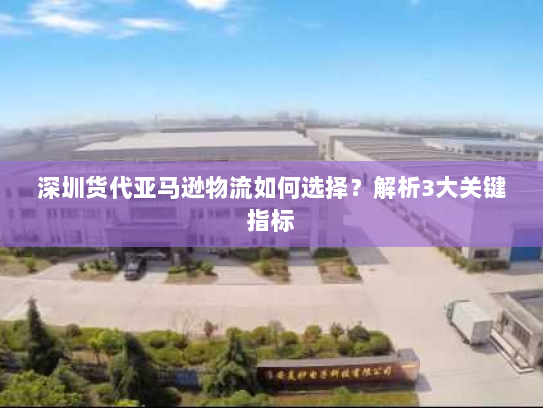 深圳货代亚马逊物流如何选择?解析3大关键指标 深圳货代亚马逊物流如何选择?解析3大关键指标