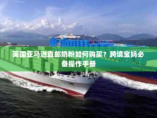 英国亚马逊直邮奶粉如何购买？跨境宝妈必备操作手册