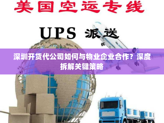 深圳开货代公司如何与物业企业合作?深度拆解关键策略 深圳开货代公司如何与物业企业合作?深度拆解关键策略