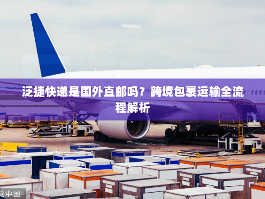 泛捷快递是国外直邮吗?跨境包裹运输全流程解析 泛捷快递是国外直邮吗?跨境包裹运输全流程解析