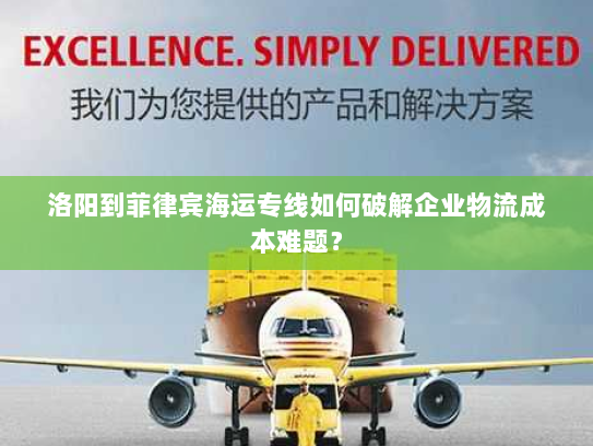 洛阳到菲律宾海运专线如何破解企业物流成本难题? 洛阳到菲律宾海运专线如何破解企业物流成本难题?