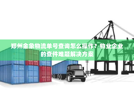 郑州金象物流单号查询怎么操作?物业企业的查件难题解决方案 郑州金象物流单号查询怎么操作?物业企业的查件难题解决方案