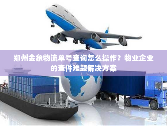 郑州金象物流单号查询怎么操作?物业企业的查件难题解决方案 郑州金象物流单号查询怎么操作?物业企业的查件难题解决方案