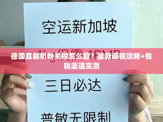 德国直邮奶粉关税怎么算?最新避税攻略+包税渠道实测 德国直邮奶粉关税怎么算?最新避税攻略+包税渠道实测