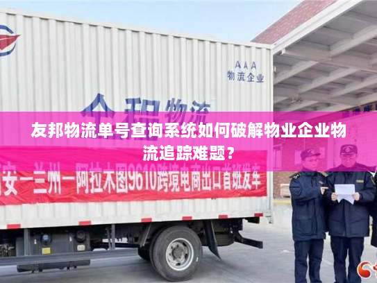 友邦物流单号查询系统如何破解物业企业物流追踪难题? 友邦物流单号查询系统如何破解物业企业物流追踪难题?