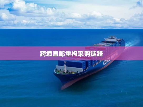 跨境直邮重构采购链路 跨境直邮重构采购链路