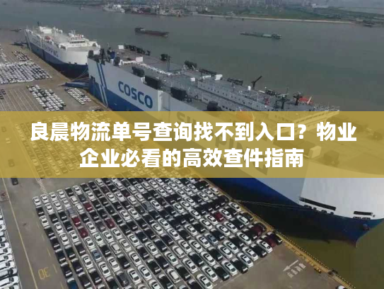 良晨物流单号查询找不到入口？物业企业必看的高效查件指南