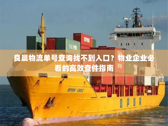 良晨物流单号查询找不到入口?物业企业必看的高效查件指南 良晨物流单号查询找不到入口?物业企业必看的高效查件指南