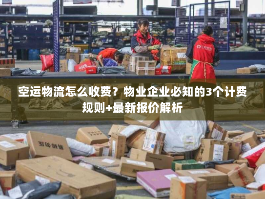 空运物流怎么收费?物业企业必知的3个计费规则+最新报价解析 空运物流怎么收费?物业企业必知的3个计费规则+最新报价解析