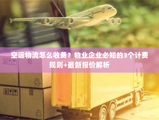 空运物流怎么收费?物业企业必知的3个计费规则+最新报价解析 空运物流怎么收费?物业企业必知的3个计费规则+最新报价解析