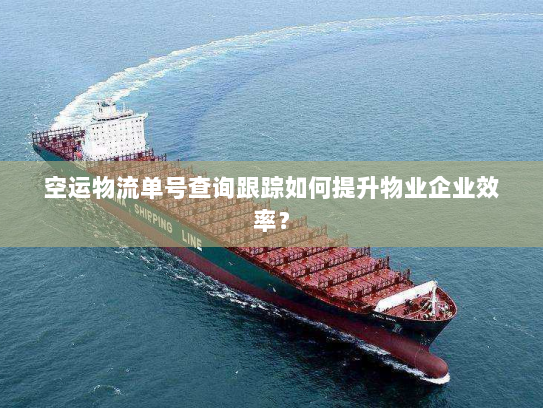 空运物流单号查询跟踪如何提升物业企业效率? 空运物流单号查询跟踪如何提升物业企业效率?