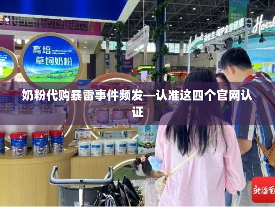 奶粉代购暴雷事件频发—认准这四个官网认证 奶粉代购暴雷事件频发—认准这四个官网认证