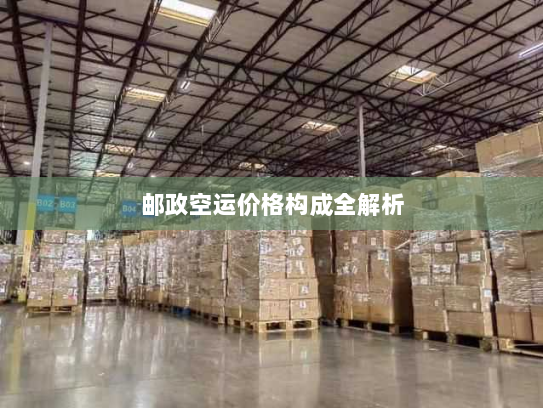 邮政空运价格构成全解析 邮政空运价格构成全解析