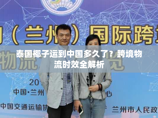 泰国椰子运到中国多久了？跨境物流时效全解析