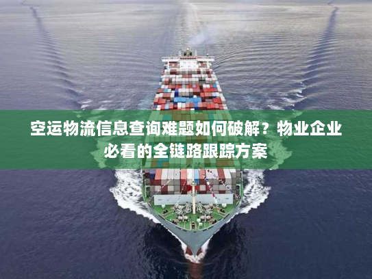 空运物流信息查询难题如何破解?物业企业必看的全链路跟踪方案 空运物流信息查询难题如何破解?物业企业必看的全链路跟踪方案