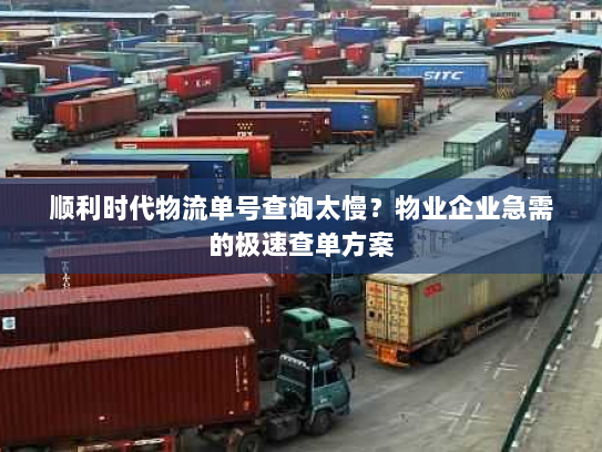 顺利时代物流单号查询太慢？物业企业急需的极速查单方案