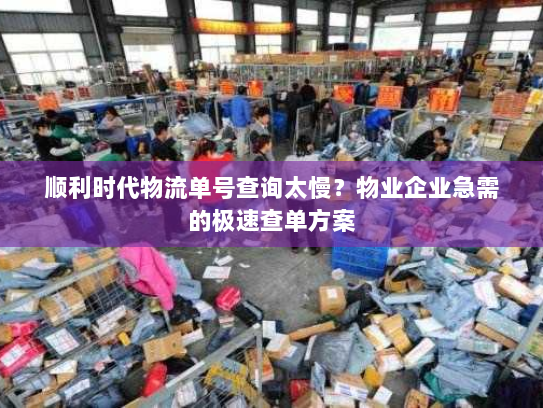 顺利时代物流单号查询太慢？物业企业急需的极速查单方案