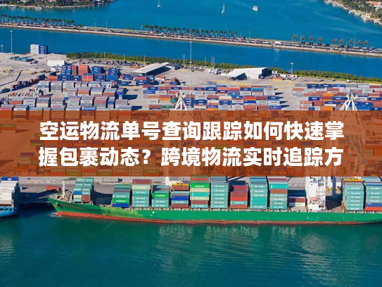 空运物流单号查询跟踪如何快速掌握包裹动态?跨境物流实时追踪方案解析 空运物流单号查询跟踪如何快速掌握包裹动态?跨境物流实时追踪方案解析