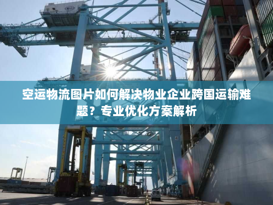 空运物流图片如何解决物业企业跨国运输难题?专业优化方案解析 空运物流图片如何解决物业企业跨国运输难题?专业优化方案解析
